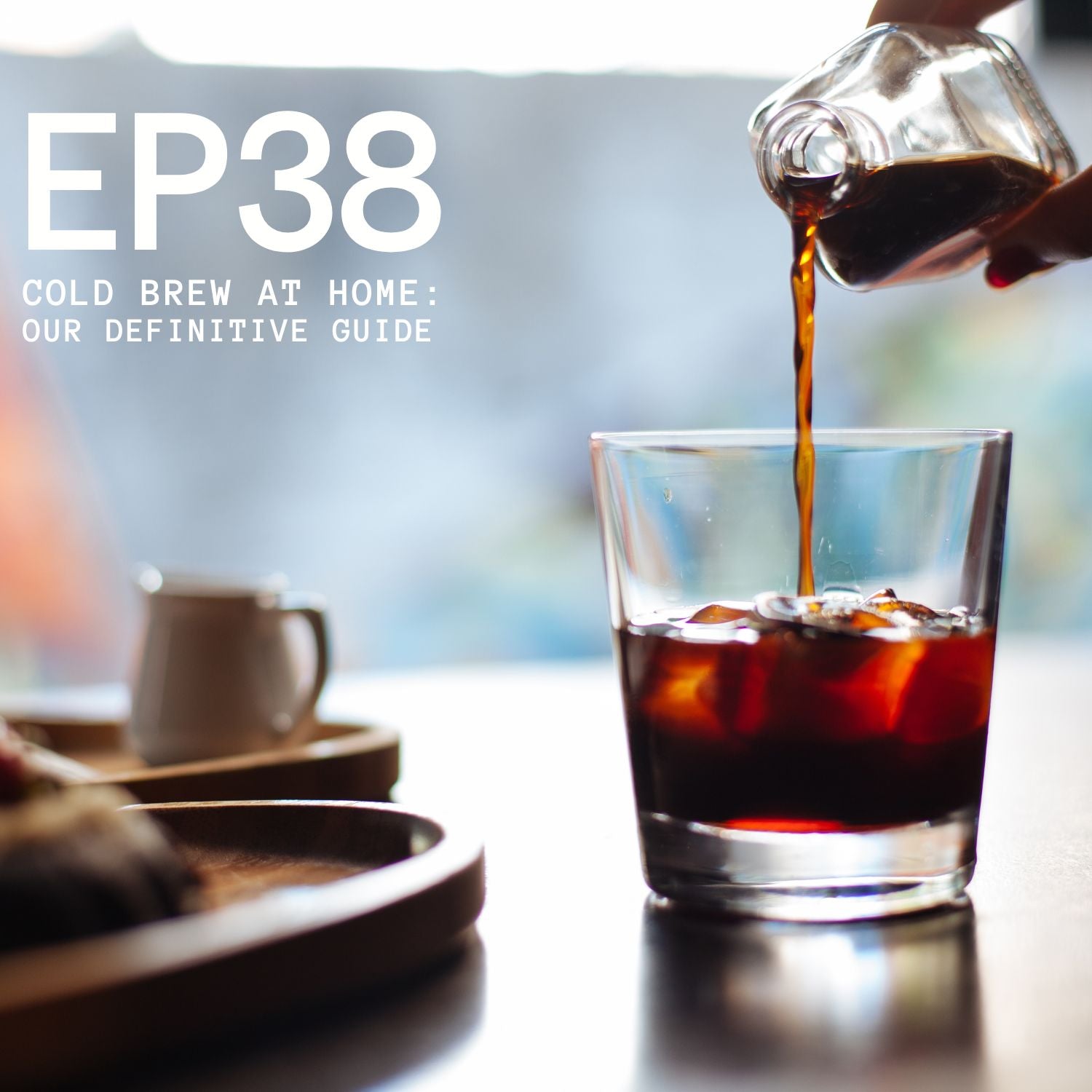 Episode 38 - Cold Brew at Home: Our Definitive Guide