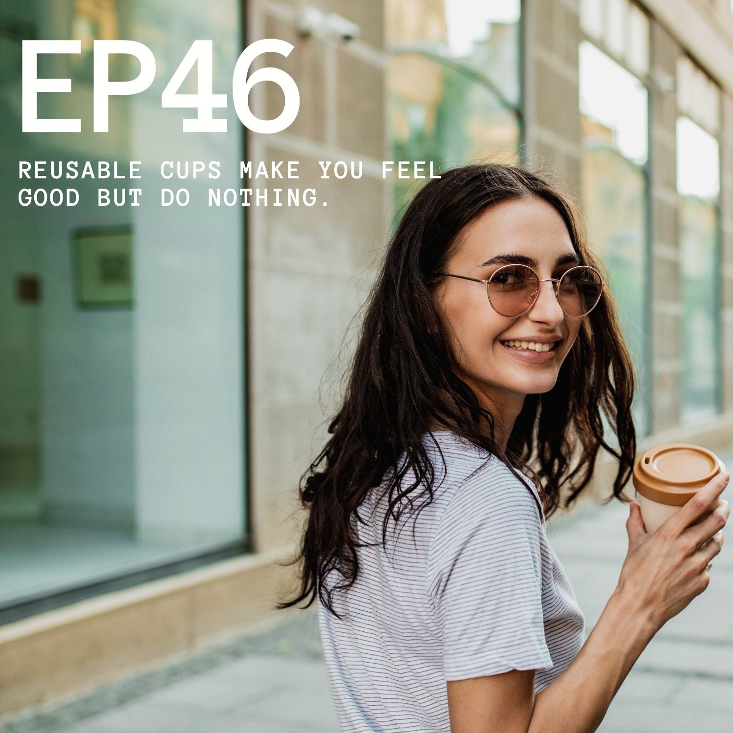 Episode 46 - Reusable Cups Make You Feel Good But Do Nothing